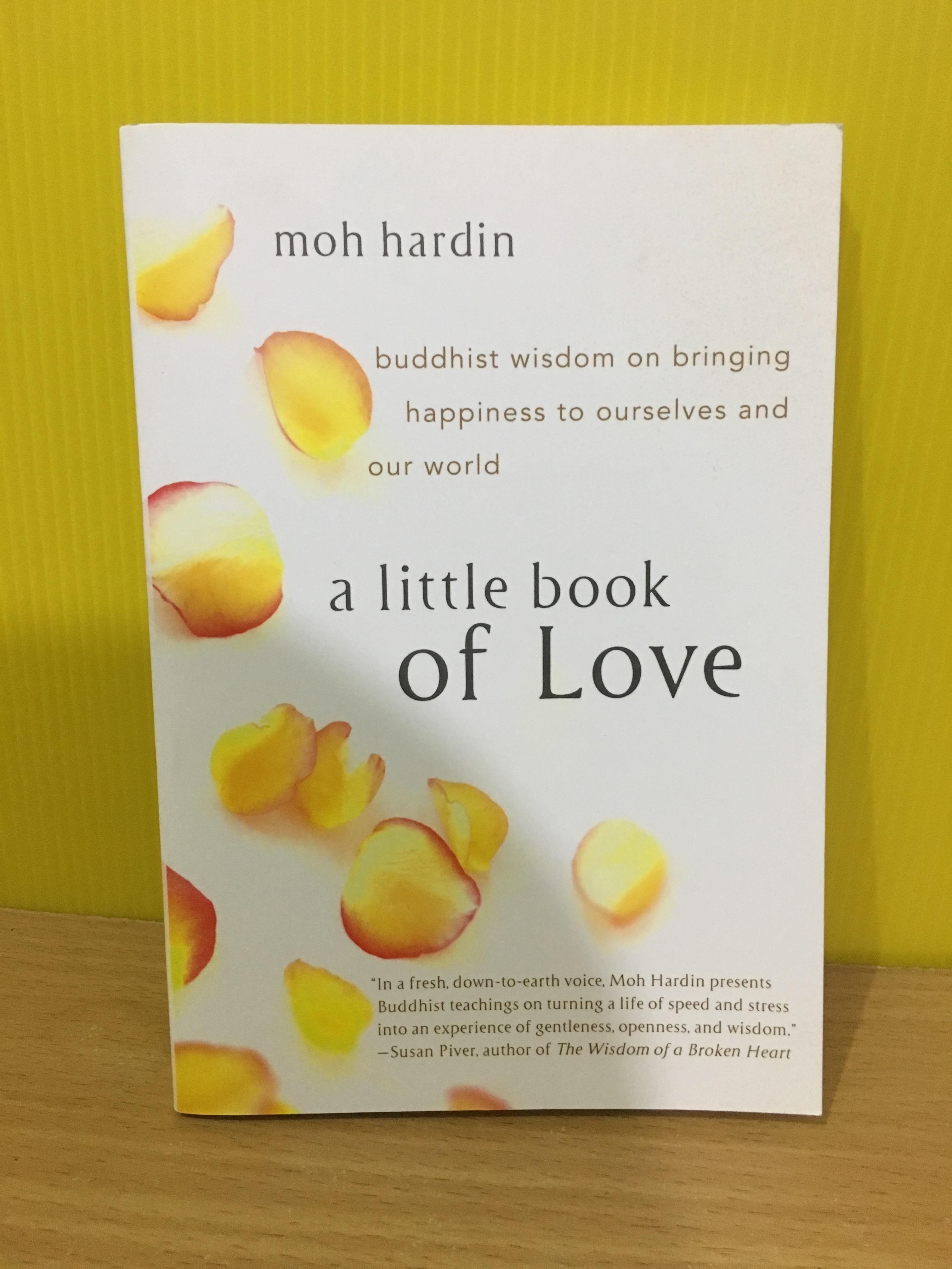 A Little Book of Love : Buddhist Wisdom on Bringing Happiness to Ourselves and Our World / Moh Hardin